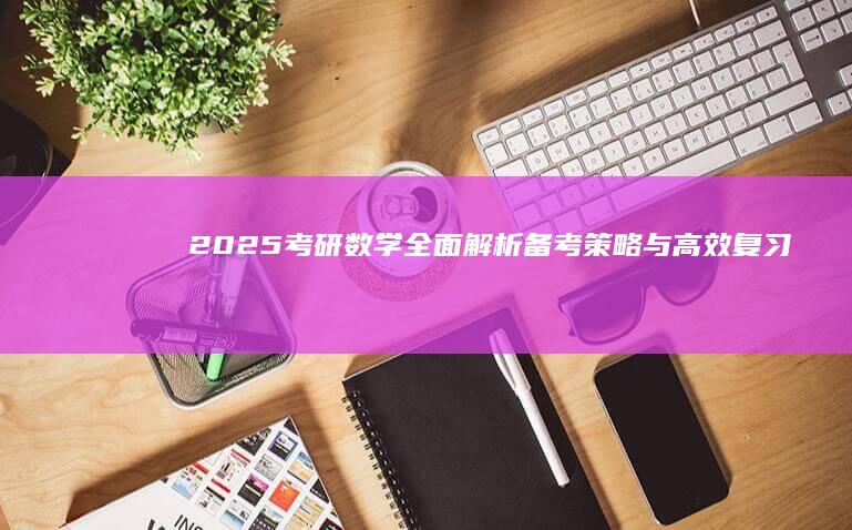 2025考研数学：全面解析备考策略与高效复习指南